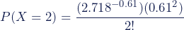 Rendered by QuickLaTeX.com P(X = 2) = \dfrac{(2.718^{-0.61})(0.61^2)}{2!}